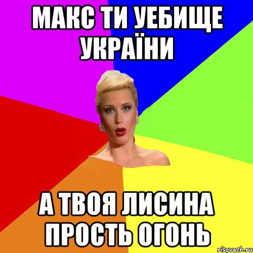 Макс ти уебище україни а твоя лисина прость огонь