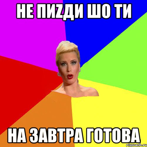 Не пиZди шо ти на завтра готова