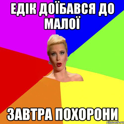 Едік доїбався до малої завтра похорони