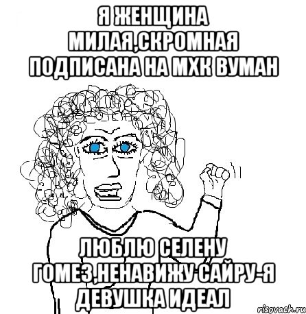 Я женщина милая,скромная подписана на МХК вуман ЛЮБЛЮ СЕЛЕНУ ГОМЕЗ,НЕНАВИЖУ САЙРУ-Я ДЕВУШКА ИДЕАЛ, Мем Будь бабой-блеадь