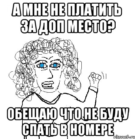 А мне не платить за доп место? Обещаю что не буду спать в номере, Мем Будь бабой-блеадь