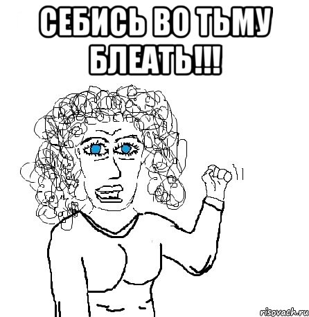 Себись во тьму блЕать!!! 