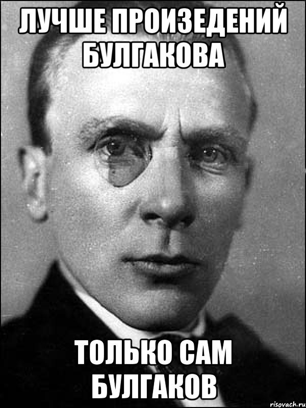 Лучше произедений Булгакова Только сам Булгаков, Мем булгаков