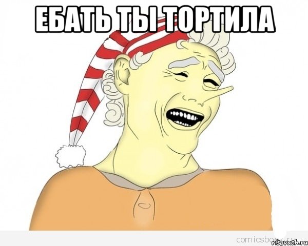 Ебать ты тортила 