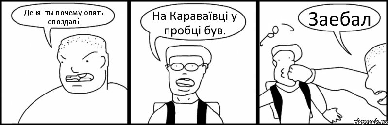 Деня, ты почему опять опоздал? На Караваївці у пробці був. Заебал, Комикс Быдло и школьник