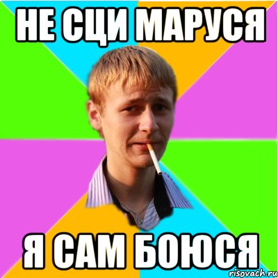 Не сци Маруся Я сам боюся