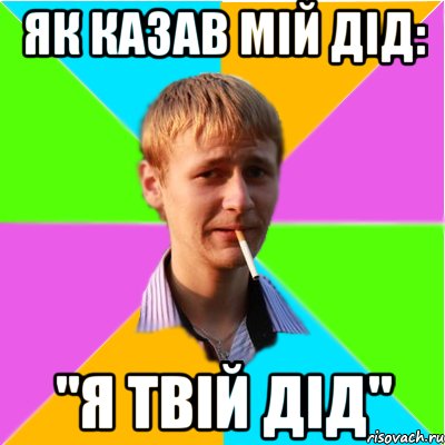 ЯК КАЗАВ МІЙ ДІД: "Я ТВІЙ ДІД"