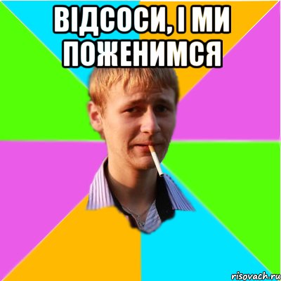 Відсоси, і ми поженимся 