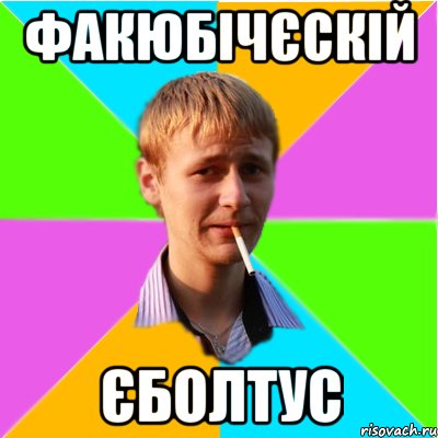 факюбічєскій єболтус