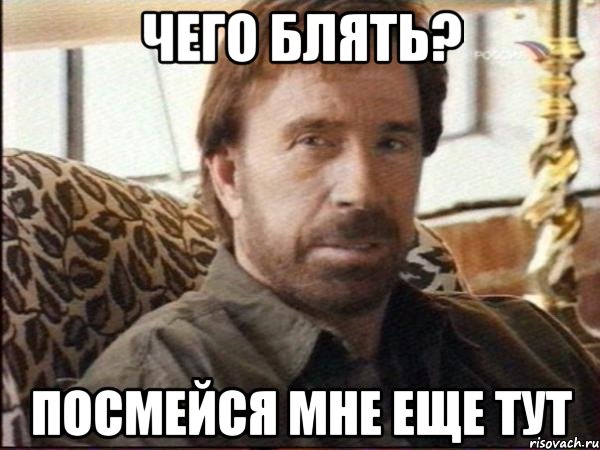 Чего блять? посмейся мне еще тут, Мем чак норрис