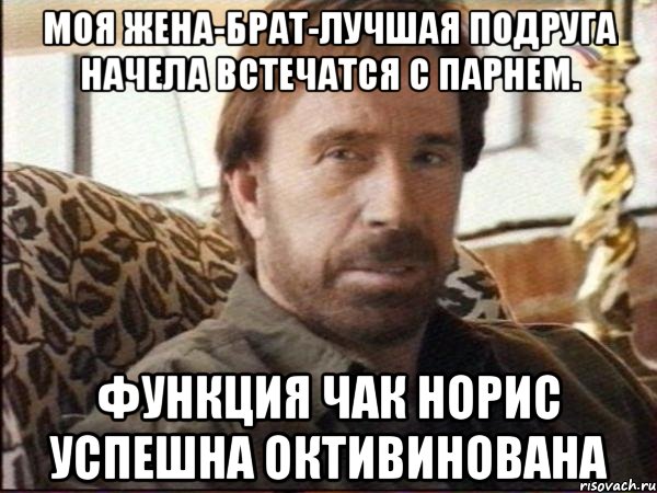 моя жена-брат-лучшая подруга начела встечатся с парнем. функция Чак Норис успешна октивинована, Мем чак норрис