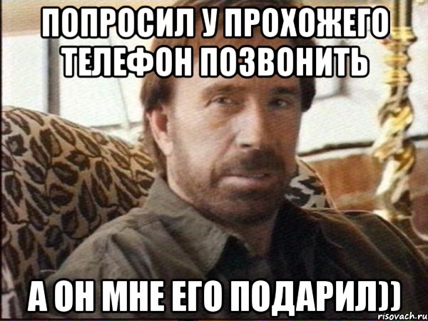 Попросил у прохожего телефон позвонить а он мне его подарил)), Мем чак норрис
