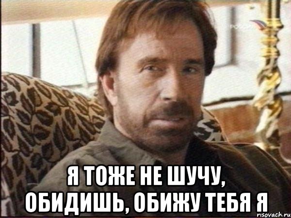  я тоже не шучу, обидишь, обижу тебя я, Мем чак норрис