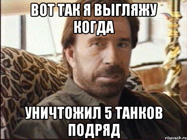 ВОТ ТАК Я ВЫГЛЯЖУ КОГДА уничтожил 5 танков подряд, Мем чак норрис