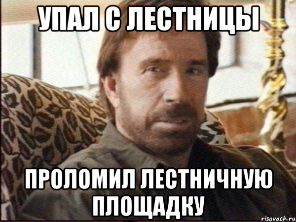 УПАЛ С ЛЕСТНИЦЫ ПРОЛОМИЛ ЛЕСТНИЧНУЮ ПЛОЩАДКУ, Мем чак норрис