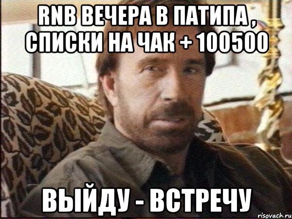 RnB вечера в Патипа , списки на Чак + 100500 ВЫйду - встречу, Мем чак норрис