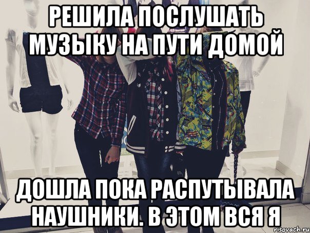 Решила послушать музыку на пути домой Дошла пока распутывала наушники. В этом вся я