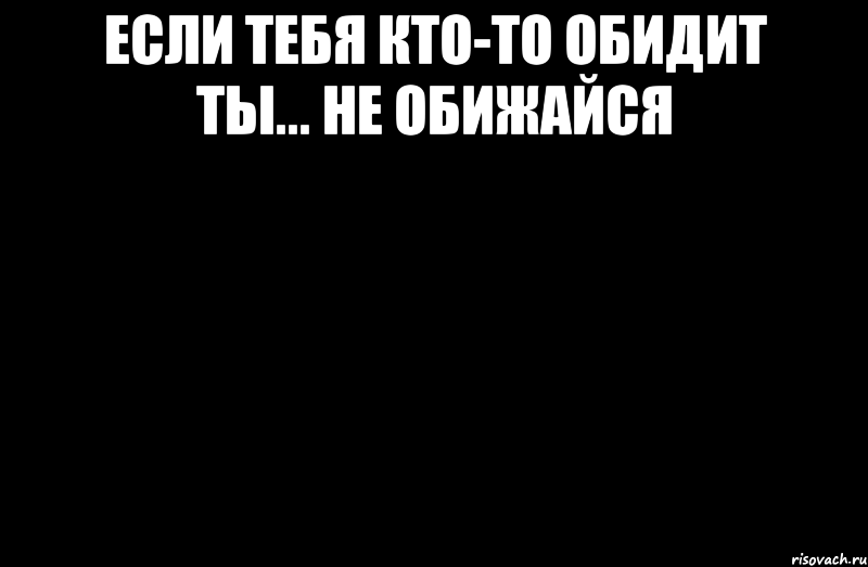 Если тебя кто-то обидит ты... не обижайся 