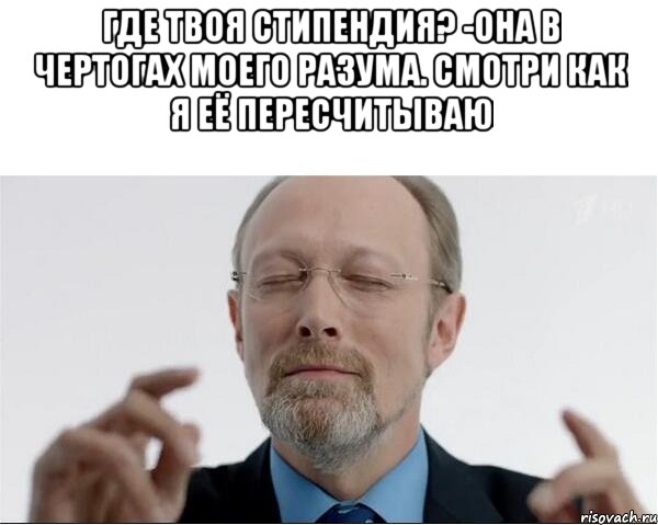 где твоя стипендия? -она в чертогах моего разума. Смотри как я её пересчитываю , Мем  чертоги разума