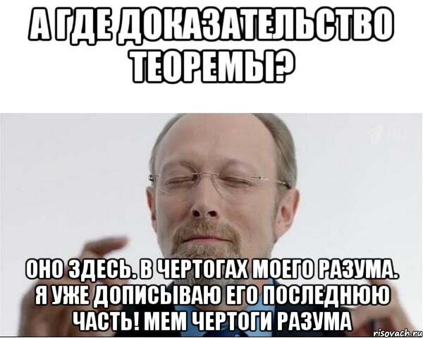 А где доказательство теоремы? Оно здесь. В чертогах моего разума. Я уже дописываю его последнюю часть! Мем чертоги разума, Мем  чертоги разума