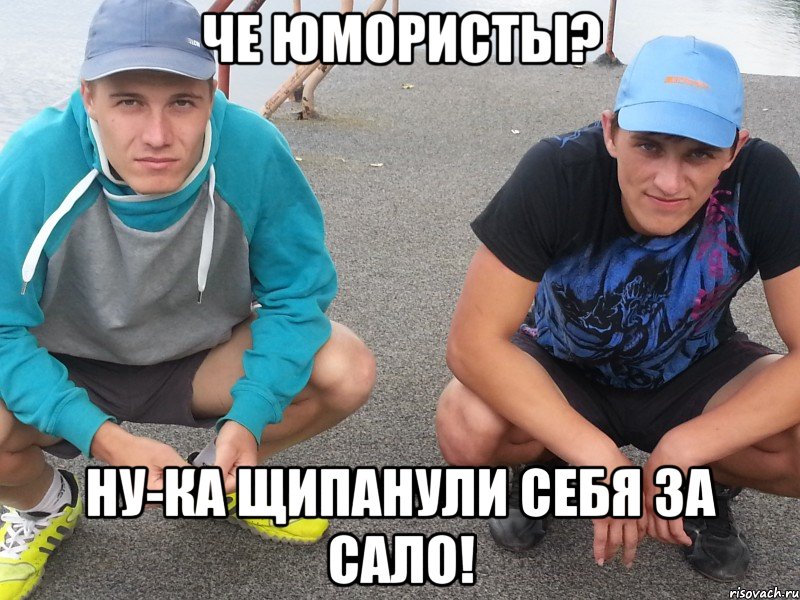 Че юмористы? Ну-ка щипанули себя за сало!
