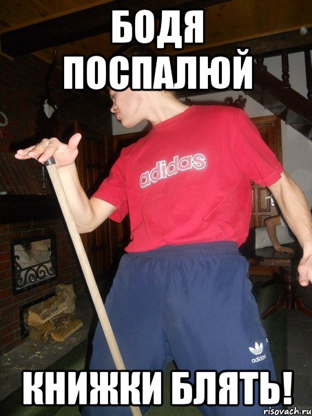 Бодя Поспалюй Книжки блять!