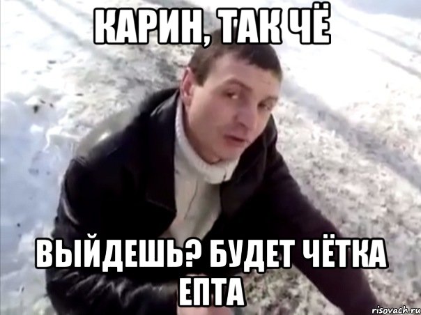 Карин, так чё выйдешь? будет чётка епта, Мем Четко