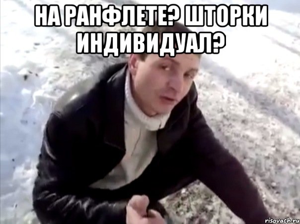 На ранфлете? Шторки индивидуал? , Мем Четко