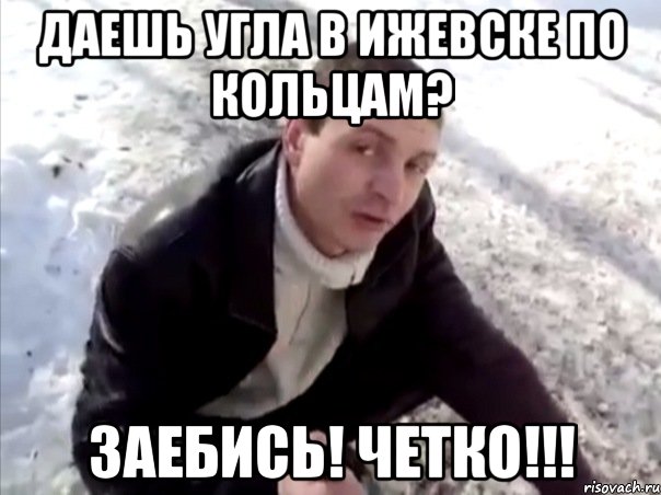 Даешь угла в Ижевске по кольцам? Заебись! Четко!!!, Мем Четко