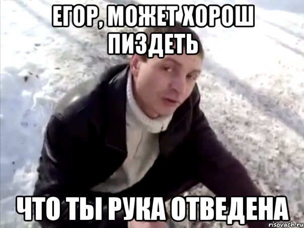 егор, может хорош пиздеть что ты рука отведена, Мем Четко