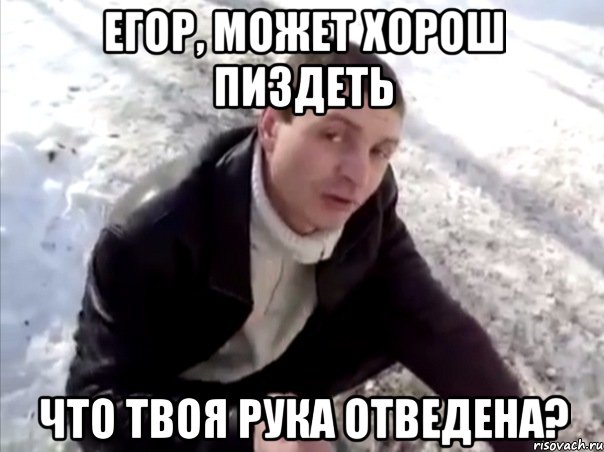 егор, может хорош пиздеть что твоя рука отведена?, Мем Четко