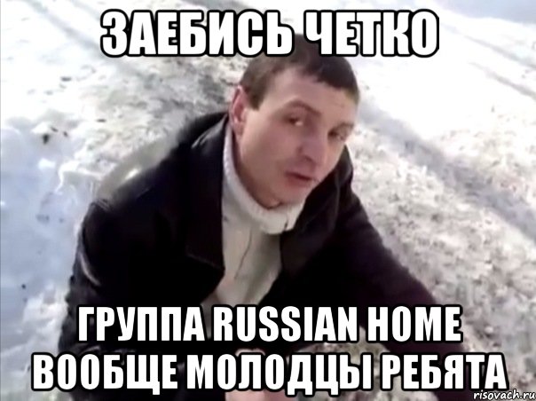 Заебись четко Группа Russian Home вообще молодцы ребята, Мем Четко