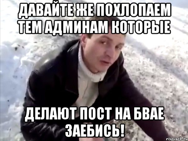 давайте же похлопаем тем админам которые делают пост на бвае заебись!, Мем Четко