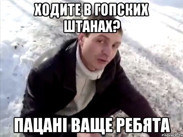 ходите в гопских штанах? пацані ваще ребята, Мем Четко