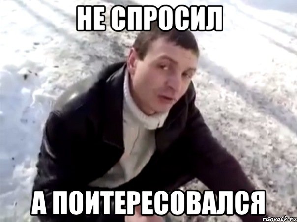 НЕ СПРОСИЛ А ПОИТЕРЕСОВАЛСЯ, Мем Четко
