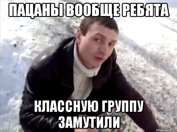 ПАЦАНЫ ВООБЩЕ РЕБЯТА КЛАССНУЮ ГРУППУ ЗАМУТИЛИ, Мем Четко