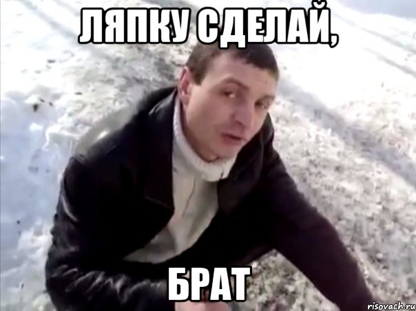 ляпку сделай, брат, Мем Четко