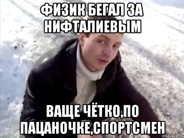 физик бегал за нифталиевым ваще чётко,по пацаночке,спортсмен, Мем Четко