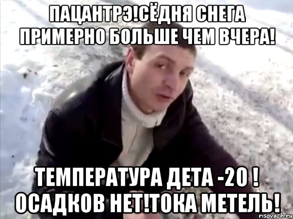 пацантрэ!сёдня снега примерно больше чем вчера! температура дета -20 ! осадков нет!тока метель!, Мем Четко