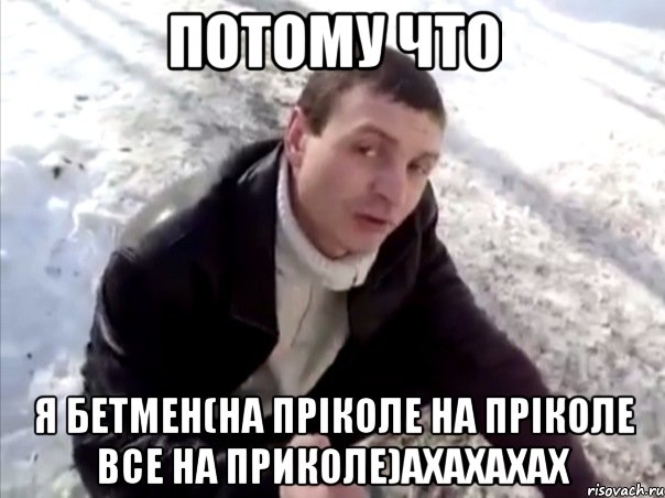 потому что я бетмен(на пріколе на пріколе все на приколе)ахахахах