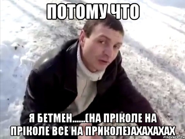 потому что Я БЕТМЕН......(на пріколе на пріколе все на приколе)ахахахах