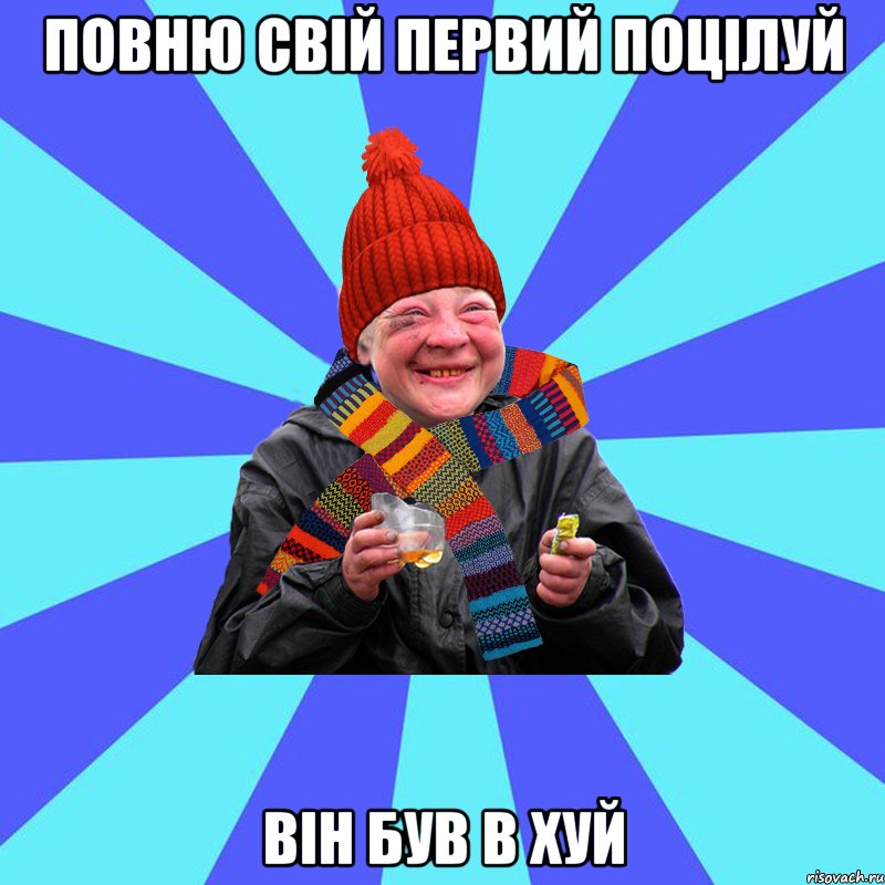Повню свій первий поцілуй він був в хуй