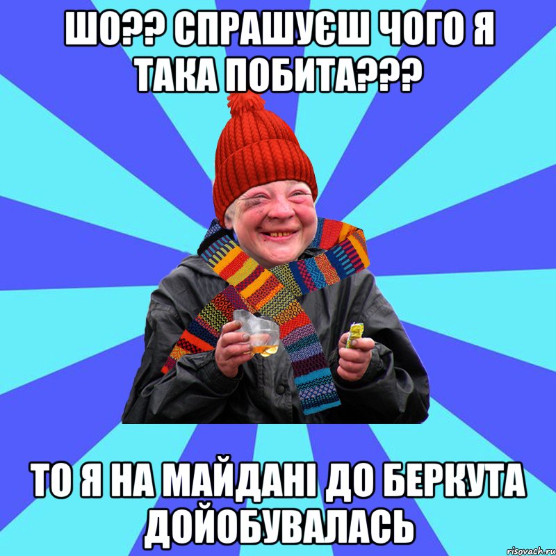 шо?? спрашуєш чого я така побита??? то я на майдані до беркута дойобувалась