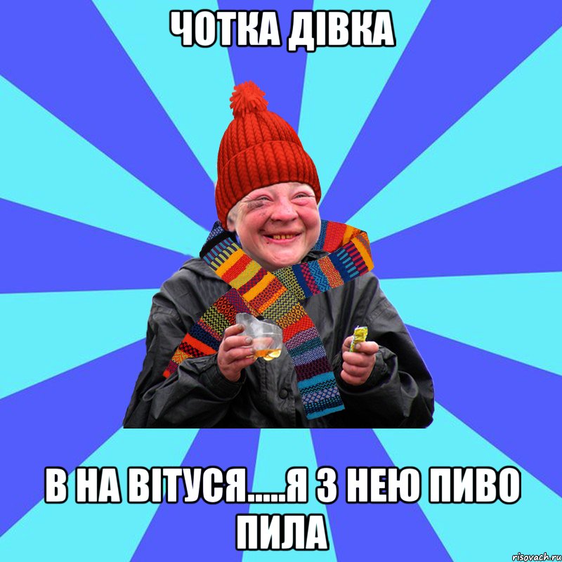 чотка дівка в на Вітуся.....я з нею пиво пила