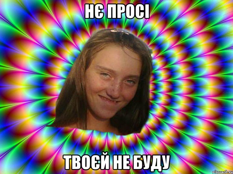 нє просі твоєй не буду
