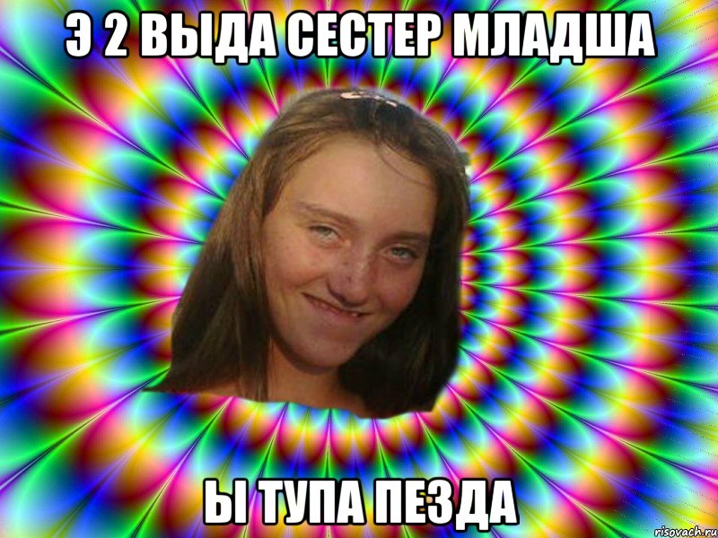 э 2 выда сестер младша ы тупа пезда