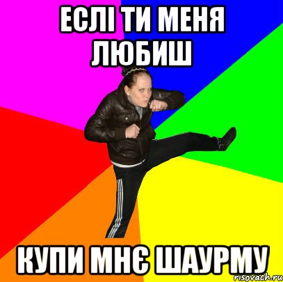 Еслі ти меня любиш купи мнє шаурму
