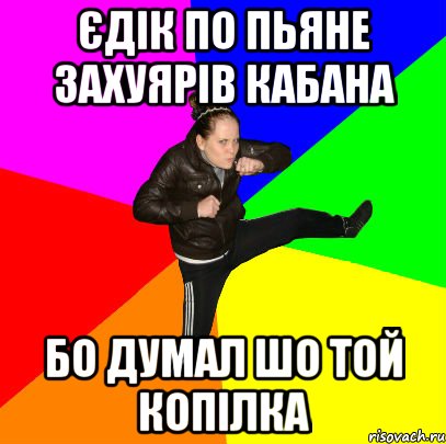 єдік по пьяне захуярів кабана бо думал шо той копілка