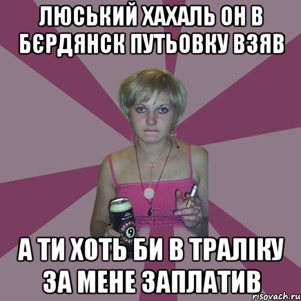 Люський хахаль он в Бєрдянск путьовку взяв а ти хоть би в траліку за мене заплатив, Мем Чотка мала