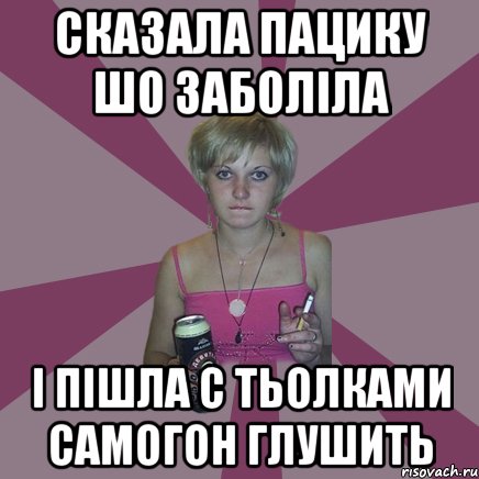 сказала пацику шо заболіла і пішла с тьолками самогон глушить, Мем Чотка мала